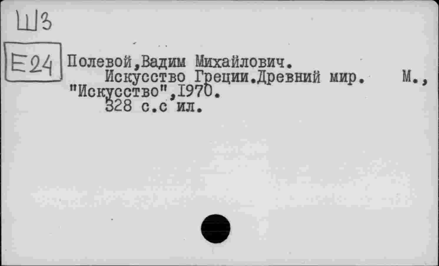 ﻿Полевой,Вадим Михайлович.
Искусство Греции.Древний мир. М. "Искусство",1970.
328 с.с ил.